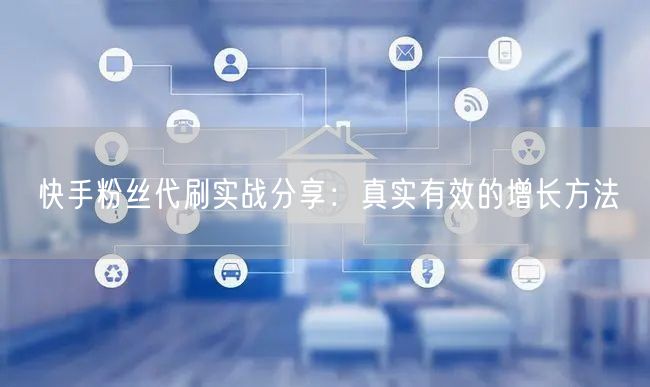 快手粉丝代刷实战分享:真实有效的增长方法