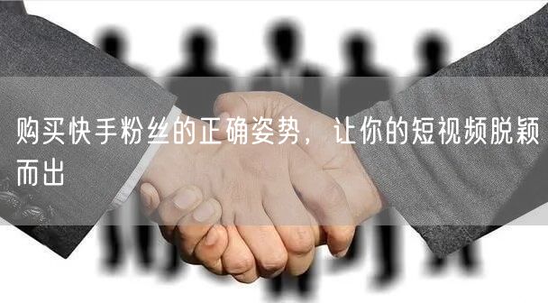 购买快手粉丝的正确姿势,让你的短视频脱颖而出