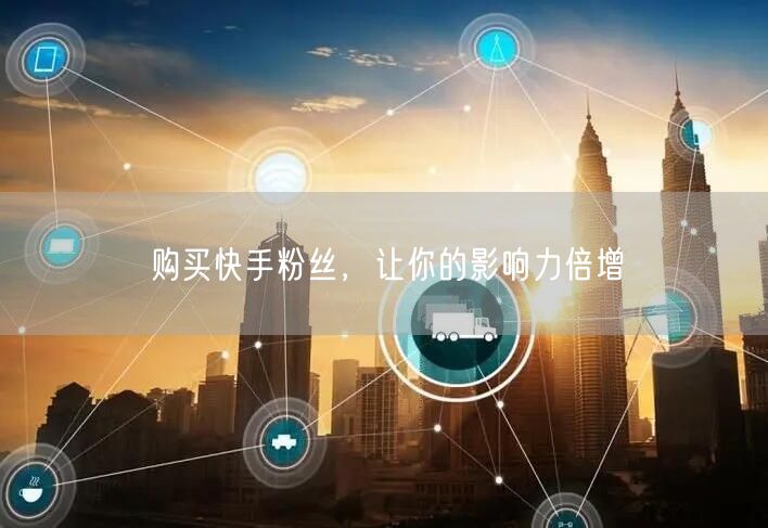 购买快手粉丝,让你的影响力倍增