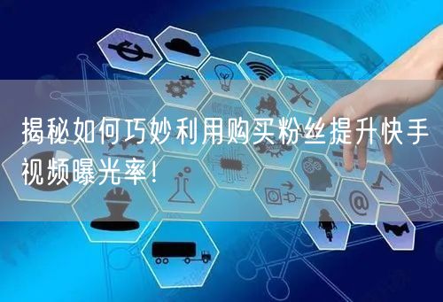 揭秘如何巧妙利用购买粉丝提升快手视频曝光率!