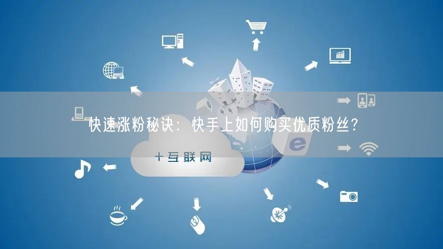 快速涨粉秘诀:快手上如何购买优质粉丝?