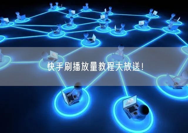 快手刷播放量教程大放送!