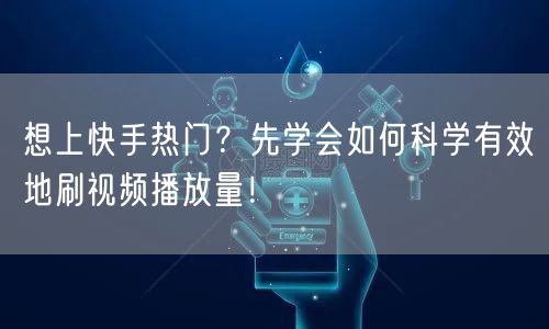 想上快手热门？先学会如何科学有效地刷视频播放量！