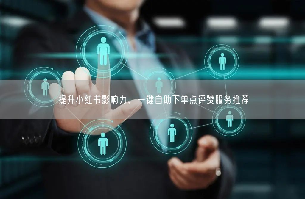 提升小红书影响力,一键自助下单点评赞服务推荐