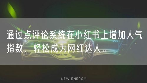 通过点评论系统在小红书上增加人气指数,轻松成为网红达人。