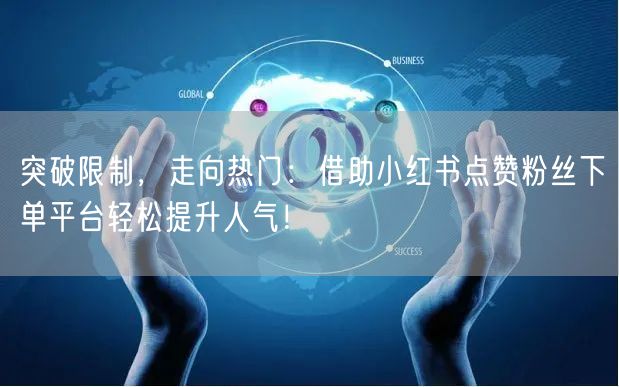 突破限制,走向热门:借助小红书点赞粉丝下单平台轻松提升人气!