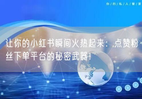 让你的小红书瞬间火热起来:点赞粉丝下单平台的秘密武器!