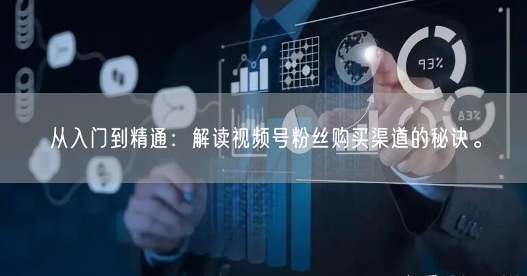 从入门到精通:解读视频号粉丝购买渠道的秘诀。