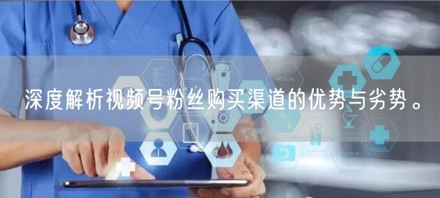 深度解析视频号粉丝购买渠道的优势与劣势。