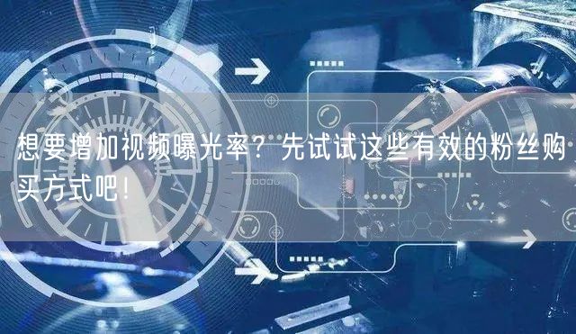 想要增加视频曝光率?先试试这些有效的粉丝购买方式吧!