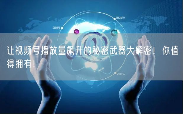 让视频号播放量飙升的秘密武器大解密！你值得拥有！