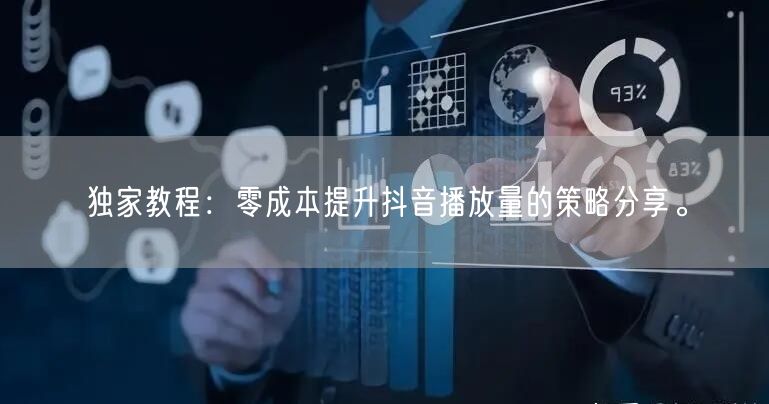 独家教程:零成本提升抖音播放量的策略分享。
