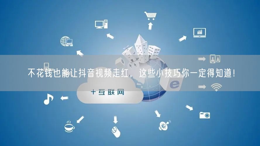 不花钱也能让抖音视频走红,这些小技巧你一定得知道!