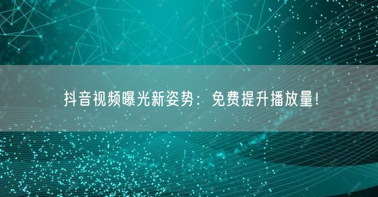 抖音视频曝光新姿势:免费提升播放量!