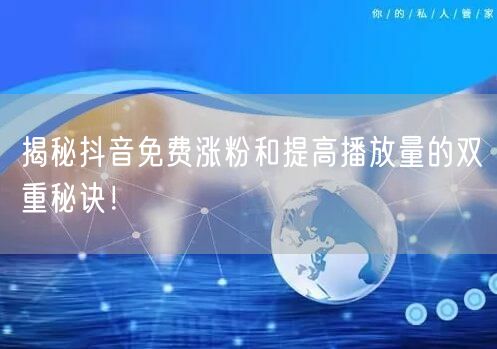 揭秘抖音免费涨粉和提高播放量的双重秘诀!