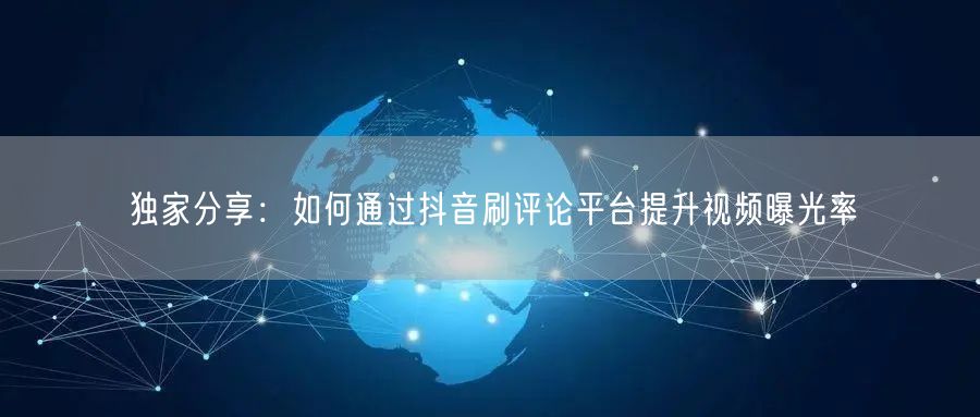 独家分享:如何通过抖音刷评论平台提升视频曝光率