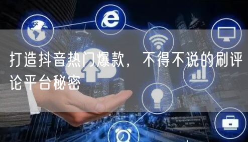 打造抖音热门爆款,不得不说的刷评论平台秘密