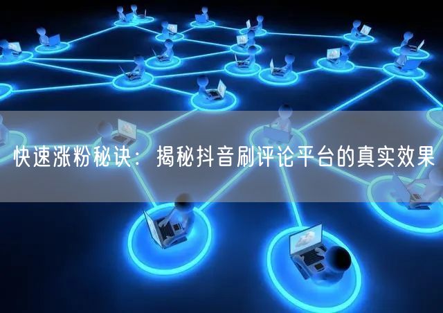 快速涨粉秘诀:揭秘抖音刷评论平台的真实效果