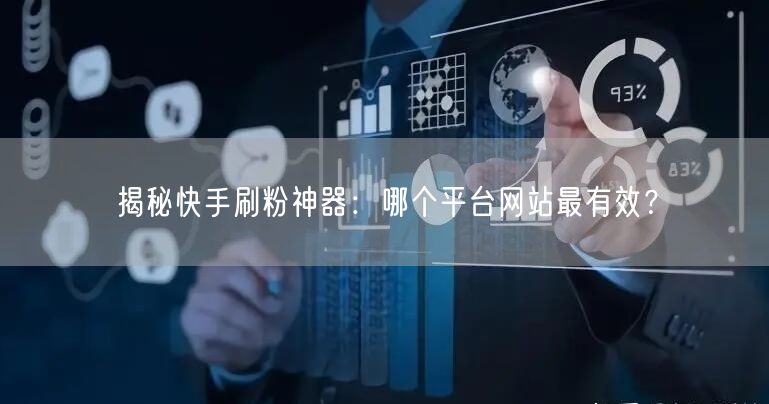 揭秘快手刷粉神器:哪个平台网站最有效?