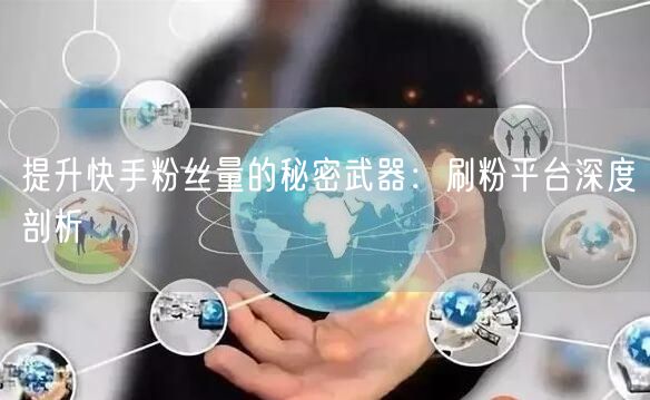 提升快手粉丝量的秘密武器:刷粉平台深度剖析