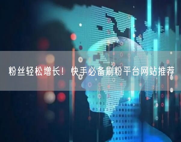 粉丝轻松增长!快手必备刷粉平台网站推荐