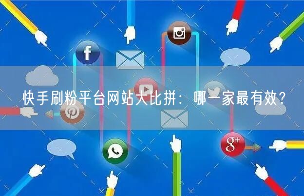 快手刷粉平台网站大比拼:哪一家最有效?