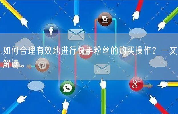 如何合理有效地进行快手粉丝的购买操作?一文解读。
