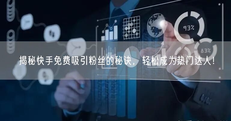 揭秘快手免费吸引粉丝的秘诀,轻松成为热门达人!