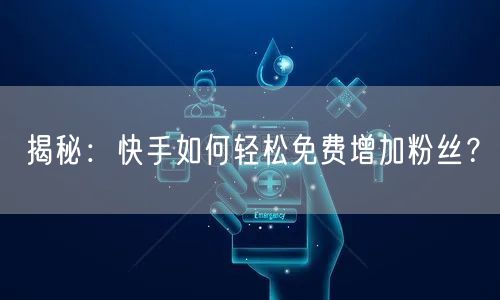 揭秘:快手如何轻松免费增加粉丝?