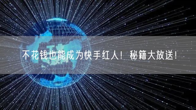 不花钱也能成为快手红人!秘籍大放送!
