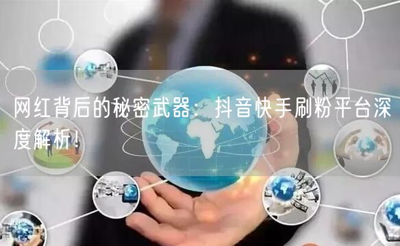 网红背后的秘密武器:抖音快手刷粉平台深度解析!