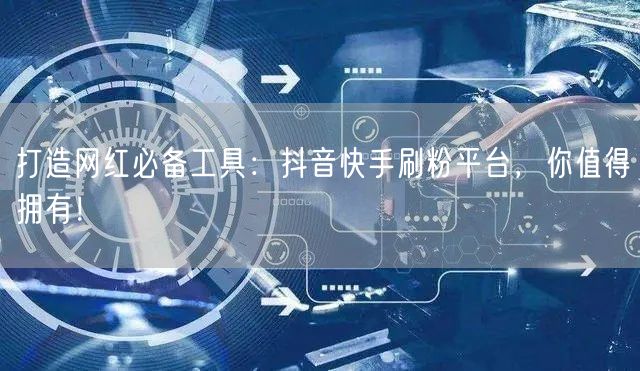 打造网红必备工具:抖音快手刷粉平台,你值得拥有!
