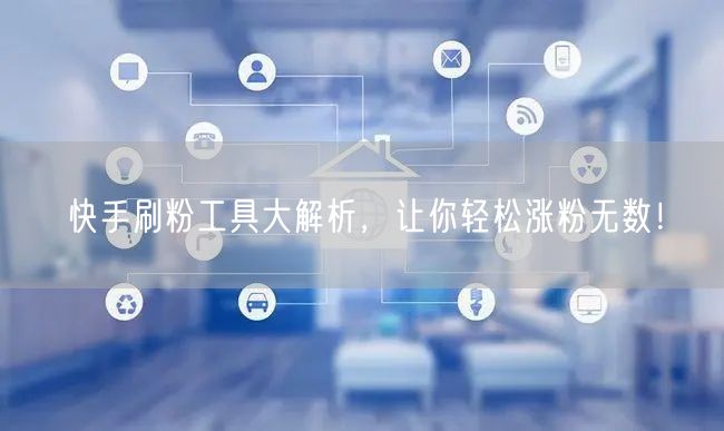 快手刷粉工具大解析,让你轻松涨粉无数!