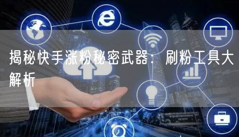 揭秘快手涨粉秘密武器:刷粉工具大解析