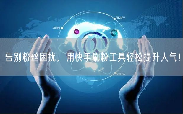 告别粉丝困扰,用快手刷粉工具轻松提升人气!