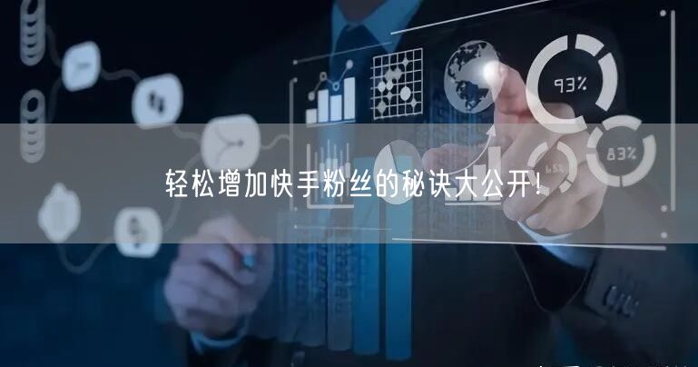 轻松增加快手粉丝的秘诀大公开!
