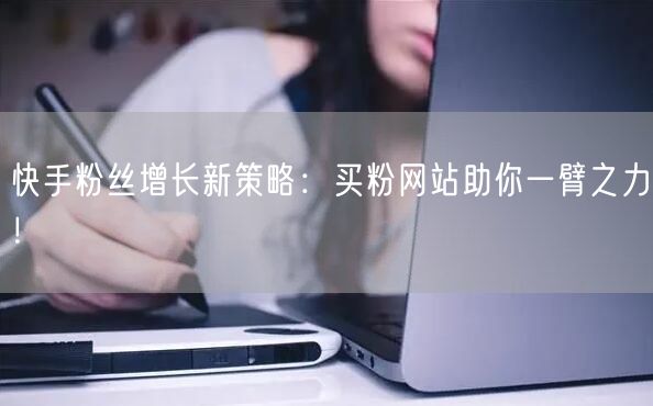 快手粉丝增长新策略:买粉网站助你一臂之力!