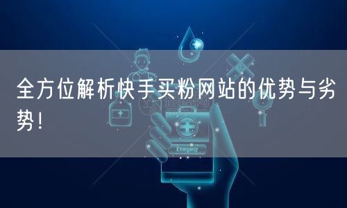 全方位解析快手买粉网站的优势与劣势！