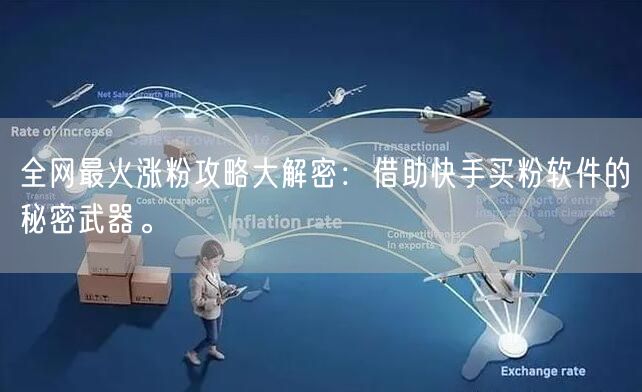 全网最火涨粉攻略大解密:借助快手买粉软件的秘密武器。