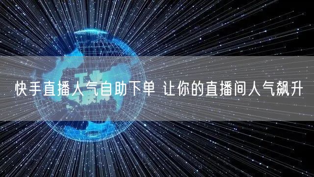快手直播人气自助下单 让你的直播间人气飙升