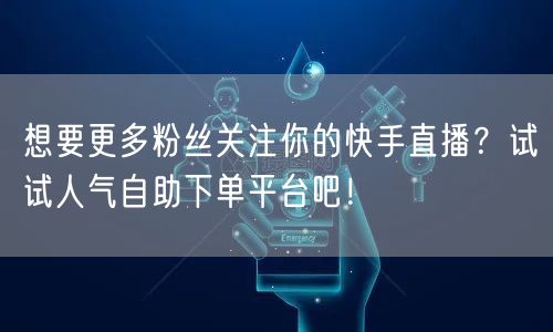 想要更多粉丝关注你的快手直播?试试人气自助下单平台吧!