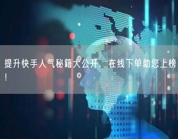 提升快手人气秘籍大公开，在线下单助您上榜！