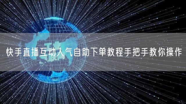 快手直播互动人气自助下单教程手把手教你操作