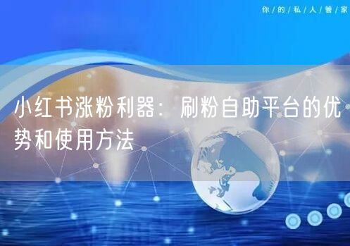 小红书涨粉利器:刷粉自助平台的优势和使用方法
