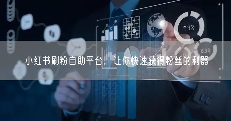小红书刷粉自助平台,让你快速获得粉丝的利器