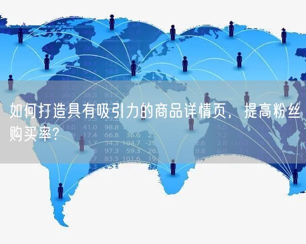 如何打造具有吸引力的商品详情页,提高粉丝购买率?