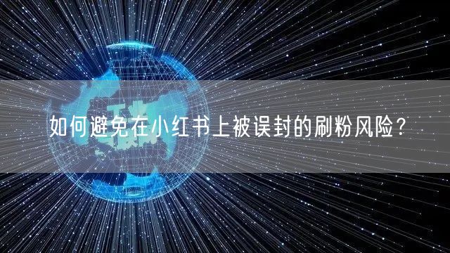 如何避免在小红书上被误封的刷粉风险?