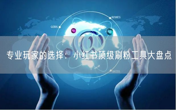 专业玩家的选择:小红书顶级刷粉工具大盘点