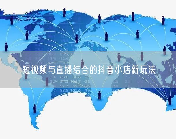 短视频与直播结合的抖音小店新玩法