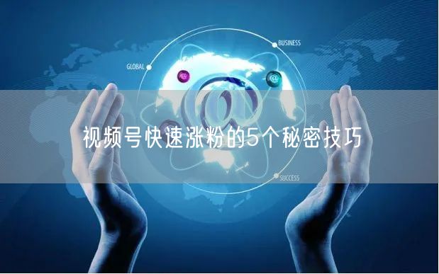 视频号快速涨粉的5个秘密技巧